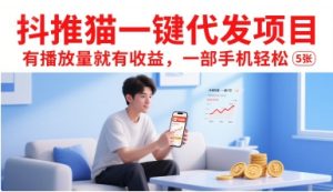 抖推猫一键代发项目,有播放量就有收益,一部手机轻松5张-七量思维