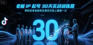 老板IP起号30天实战训练营，帮助实体老板把生意在抖音上重做一次-七量思维