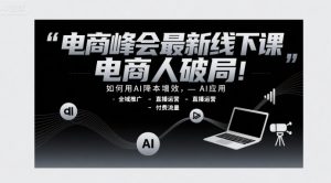 电商峰会最新线下课，电商人破局，如何用AI降本增效，AI应用-全域推广-直播运营-付费流量-七量思维