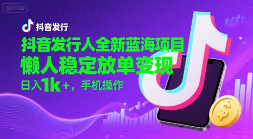 抖音发行人全新蓝海项目，懒人稳定放单变现,，日入1k+，手机操作【揭秘】-七量思维