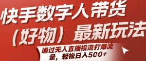 快手数字人带货(好物)最新玩法,通过无人直播投流打爆流量,轻松日入5张-七量思维