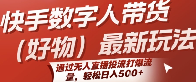 快手数字人带货(好物)最新玩法，通过无人直播投流打爆流量，轻松日入5张-七量思维