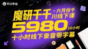 魔研千千·六月份千川线下课5980，十小时线下录音带字幕-七量思维