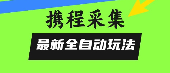 携程信息采集全自动玩法，0风控，无脑开干【揭秘】-七量思维
