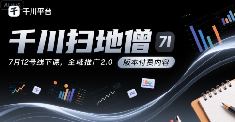 千川扫地僧7月12号线下课，千川投放，全域推广2.0版本付费内容-七量思维