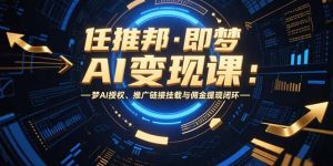 任推邦·即梦AI变现课：梦AI授权、推广链接挂载与佣金提现闭环-七量思维