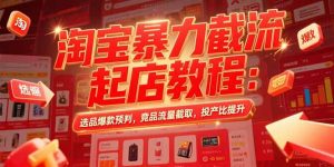 淘宝暴力截流起店教程:选品爆款预判,竞品流量截取,投产比提升-七量思维