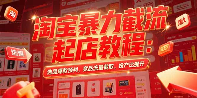 淘宝暴力截流起店教程：选品爆款预判，竞品流量截取，投产比提升-七量思维