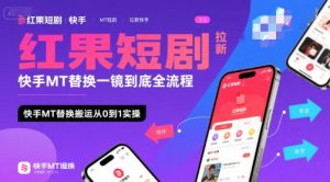 红果短剧拉新快手MT替换一镜到底全流程,快手MT替换搬运从0到1实操,日收益1k+-七量思维