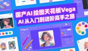 国产AI绘图天花板 Vega AI从入门到进阶高手之路-七量思维