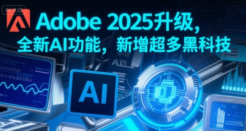 Adobe 2025升级，全新AI功能，新增超多黑科技-七量思维