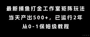 最新捕鱼打金工作室矩阵玩法，当天产出5张+，已运行2年，从0-1保姆级教程【揭秘】-七量思维