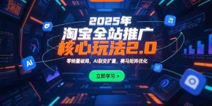 2025年淘宝全站推广核心玩法2.0：零销量破局，AI裂变扩量，赛马矩阵优化-七量思维