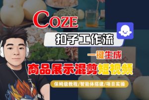 Coze扣子工作流一键生成商品展示混剪短视频,保姆级教程-智能体搭建-项目实操-七量思维