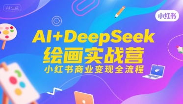AI+DeepSeek绘画实战营，小红书商业变现全流程-七量思维