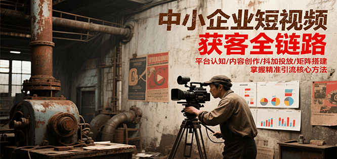 中小企业短视频获客全链路，平台认知/内容创作/抖加投放/矩阵搭建，精准引流核心方法-七量思维