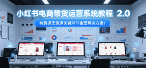 小红书电商带货运营系统教程2.0,有货源无货源关键环节全面解决方案!-七量思维