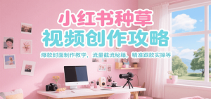 小红书种草视频创作攻略，爆款封面制作教学 ，流量截流秘籍 ，精准跟款实操等-七量思维