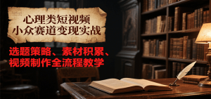 心理类短视频小众赛道变现实战,选题策略、素材积累、视频制作全流程教学-七量思维