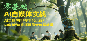零基础AI自媒体实战，AI工具应用/多平台运营/内容制作/直播带货全流程教学-七量思维