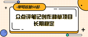 大众点评笔记创作种草项目,长期稳定, 单号收益50起-七量思维