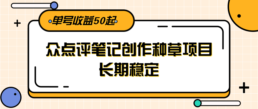 大众点评笔记创作种草项目，长期稳定， 单号收益50起-七量思维
