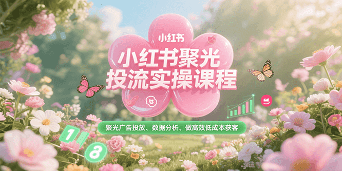 小红书聚光投流实操课程，聚光广告投放、数据分析、做高效低成本获客-七量思维