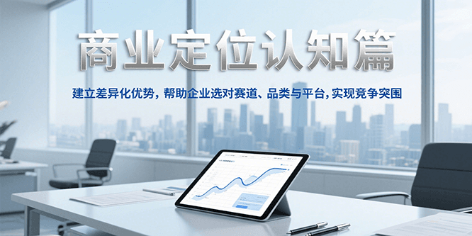商业定位认知，建立差异化优势，帮助企业选对赛道、品类与平台，实现竞争突围-七量思维