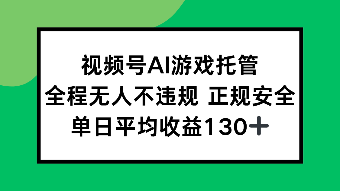 视频号AI游戏托管，全程无人不违规 正规安全，单日平均收益130+-七量思维