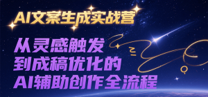 AI文案生成实战营，从灵感触发到成稿优化的AI辅助创作全流程-七量思维