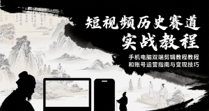 短视频历史赛道实战教程,手机电脑双端剪辑教程和账号运营指南与变现技巧-七量思维