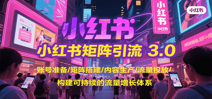 小红书矩阵引流3.0，账号准备/矩阵搭建/内容生产/流量投放/构建可持续的流量增长体系-七量思维
