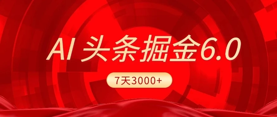 2025最新AI头条6.0，7天挣了3000+，操作很简单，小白可以照做（附详细教程）-七量思维
