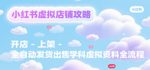 小红书虚拟店铺攻略,开店-上架-全自动发货出售学科虚拟资料完整流程-七量思维