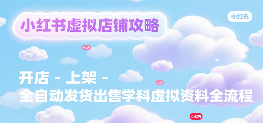 小红书虚拟店铺攻略，开店-上架-全自动发货出售学科虚拟资料完整流程-七量思维