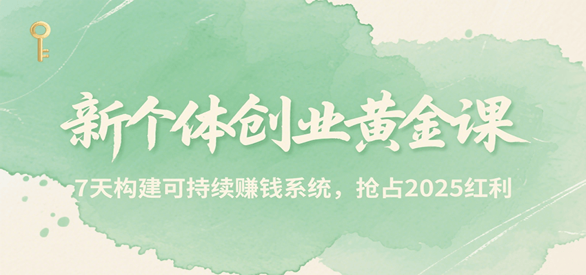 新个体创业黄金课，7天构建可持续赚钱系统，抢占2025红利-七量思维