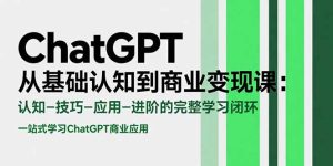 ChatGPT从基础认知到商业变现课：认知-技巧-应用-进阶的完整学习闭环-七量思维