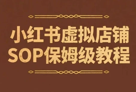 【精】小红书虚拟店铺SOP保姆级教程，​通过在小红书开店卖学科类资料变现(更新)-七量思维