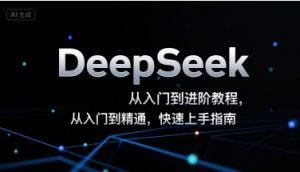 DeepSeek从入门到进阶教程，从入门到精通，快速上手指南-七量思维
