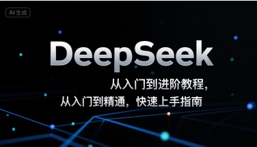 DeepSeek从入门到进阶教程，从入门到精通，快速上手指南-七量思维