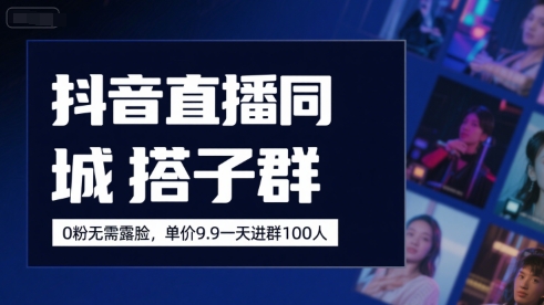 抖音直播同城搭子群，0粉无需露脸，单价19.9，一天进群100人-七量思维