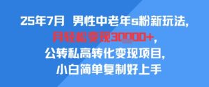 25年7月男性中老年s粉新玩法，月轻松变现3W+，公转私高转化变现项目，小白简单复制好上手-七量思维