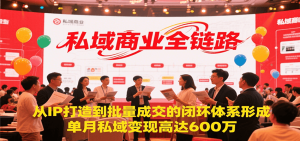 私域商业全链路，从IP打造到批量成交的闭环体系形成，单月私域变现600万-七量思维