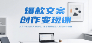 爆款文案创作变现课，从写作心态到实操技巧，速掌握转化型文案的创作精髓-七量思维