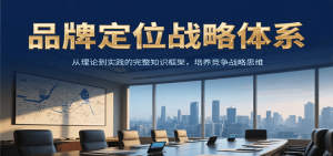 品牌定位战略体系，从理论到实践的完整知识框架，培养产品竞争战略思维-七量思维