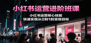 小红书运营进阶班课,小红书运营核心技能,快速实现从0到1的变现目标-七量思维