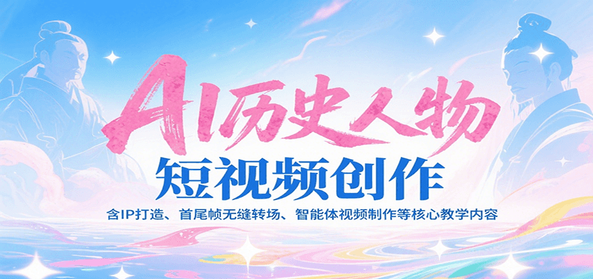 AI历史人物短视频创作，含IP打造、首尾帧无缝转场、智能体视频制作等核心教学内容-七量思维