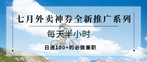 七月外卖神券全新推广系列;每天半小时,日进100+的必做兼职-七量思维