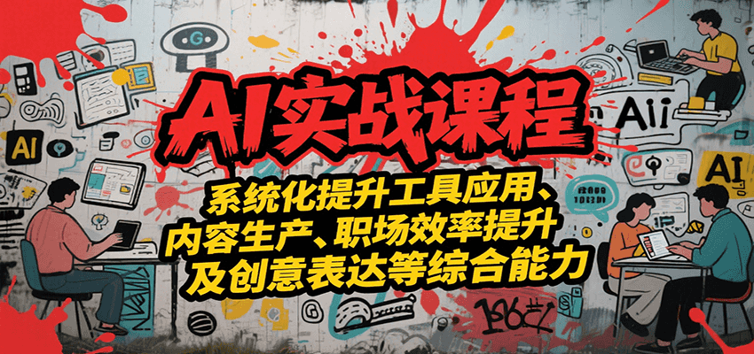AI实战系统课程，提升工具应用、内容生产、职场效率提升及创意表达等综合能力-七量思维