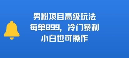 男粉项目高级玩法，每单899，冷门暴利，小白也可操作-七量思维